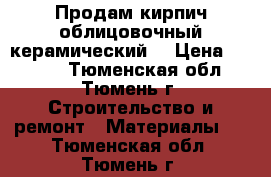 Продам кирпич облицовочный,керамический. › Цена ­ 23-00 - Тюменская обл., Тюмень г. Строительство и ремонт » Материалы   . Тюменская обл.,Тюмень г.